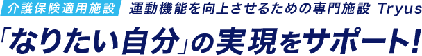 運動機能を向上させるための専門施設 「なりたい自分」の実現をサポート！Tryus