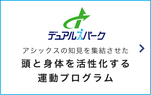 デュアルスパーク アシックスの知見を集結させた 頭と身体を活性化する運動プログラム 詳しくはこちら